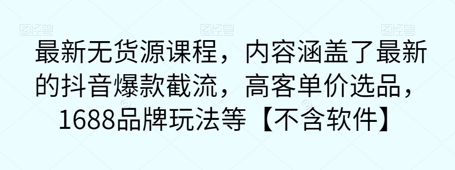 最新无货源课程，内容涵盖了最新的抖音爆款截流，高客单价选品，1688品牌玩法等【不含软件】 - 白戈学堂-<a href=