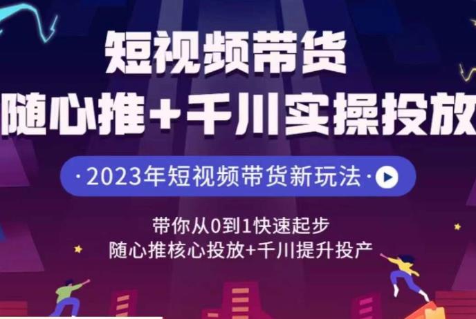 短视频带货随心推+千川实操投放，​带你从0到1快速起步，随心推核心投放+千川提升投产 - 白戈学堂-<a href=