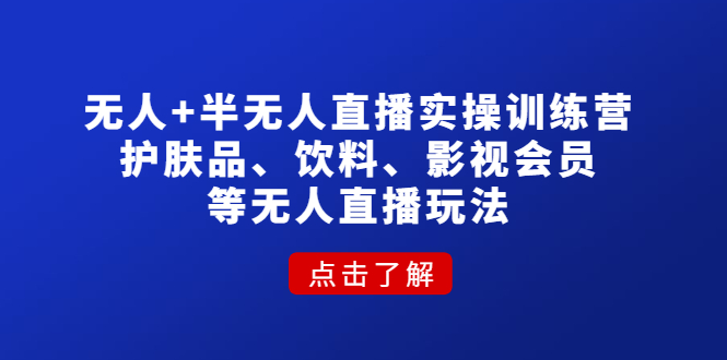 （4510期）无人+半无人直播实操训练营：护肤品、饮料、影视会员等无人直播玩法 - 白戈学堂-<a href=