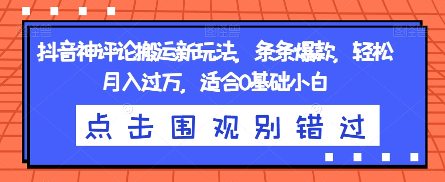 抖音神评论搬运新玩法，条条爆款，轻松月入过万，适合0基础小白【揭秘】 - 白戈学堂-<a href=