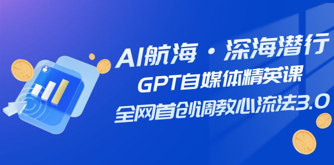 AI航海·深海潜行，GPT自媒体精英课，全网首创调教心流法3.0（20节课） - 白戈学堂-<a href=