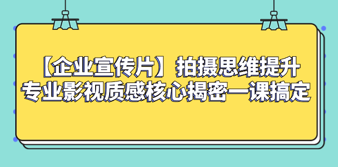 （8199期）【企业 宣传片】拍摄思维提升专业影视质感核心揭密一课搞定 - 白戈学堂-<a href=