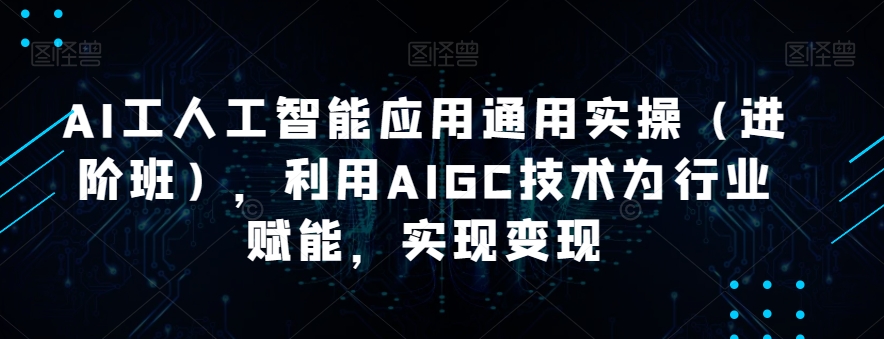 AI工人工智能应用通用实操（进阶班），利用AIGC技术为行业赋能，实现变现 - 白戈学堂-<a href=