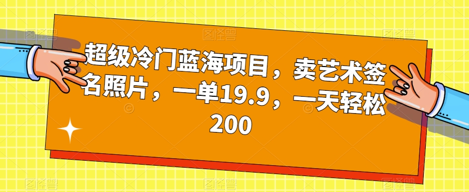 超级冷门蓝海项目，卖艺术签名照片，一单19.9，一天轻松200 - 白戈学堂-<a href=