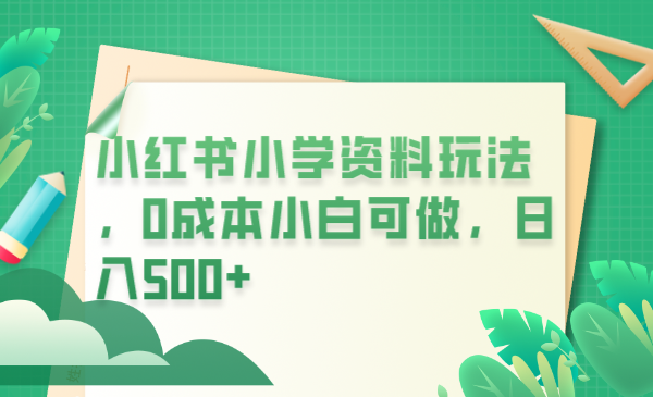 （6249期）小红书小学资料玩法，0成本小白可做日入500+（教程+资料） - 白戈学堂-<a href=