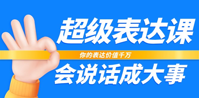 超级表达课，你的表达价值千万，会说话成大事（17节课） - 白戈学堂-<a href=