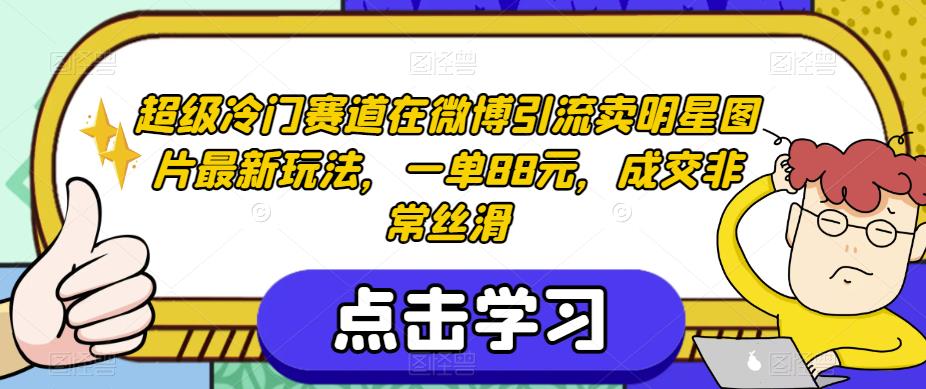 超级冷门赛道在微博引流卖明星图片最新玩法，一单88元，成交非常丝滑【揭秘】 - 白戈学堂-<a href=