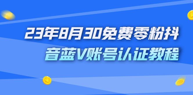 （7073期）外面收费1980的23年8月30免费零粉抖音蓝V账号认证教程 - 白戈学堂-<a href=