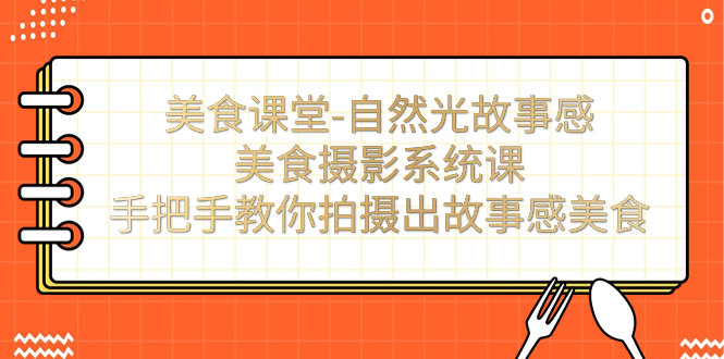 （7331期）美食课堂-自然光故事感美食摄影系统课：手把手教你拍摄出故事感美食！ - 白戈学堂-<a href=