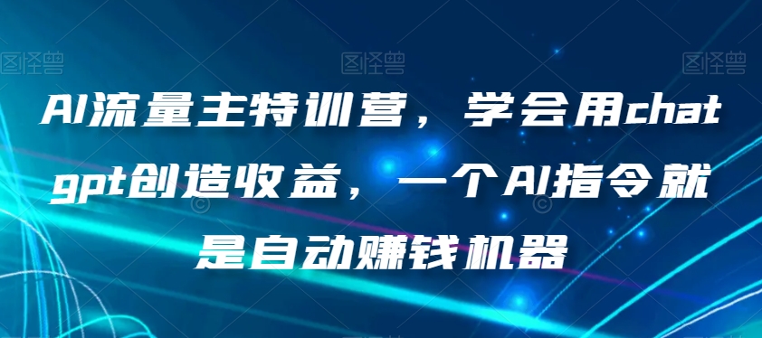 AI流量主特训营，学会用chatgpt创造收益，一个AI指令就是自动赚钱机器 - 白戈学堂-<a href=