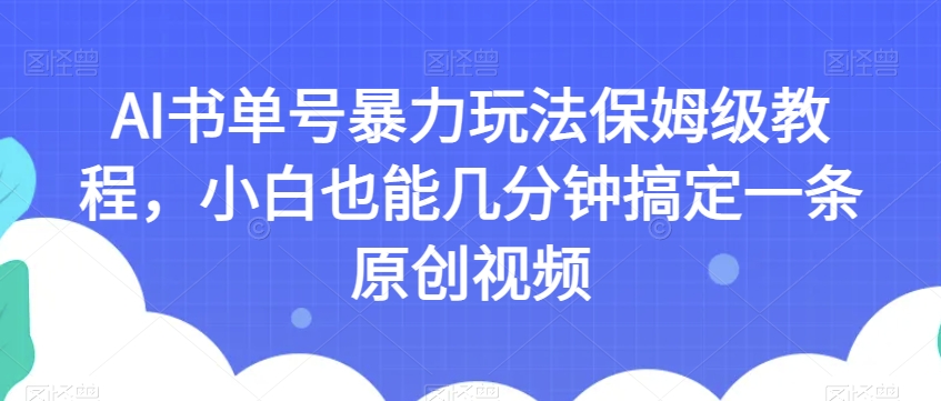 AI书单号暴力玩法保姆级教程，小白也能几分钟搞定一条原创视频【揭秘】 - 白戈学堂-<a href=