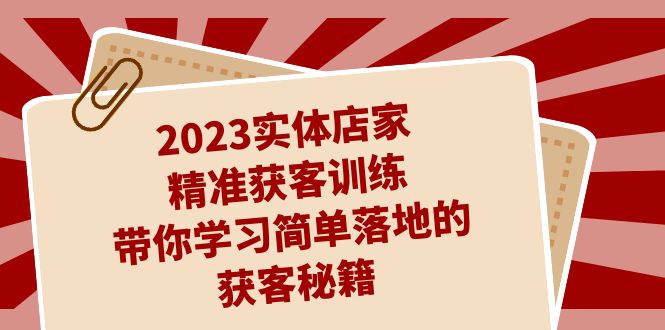 2023实体店家精准获客训练，带你学习简单落地的获客秘籍（27节课） - 白戈学堂-<a href=