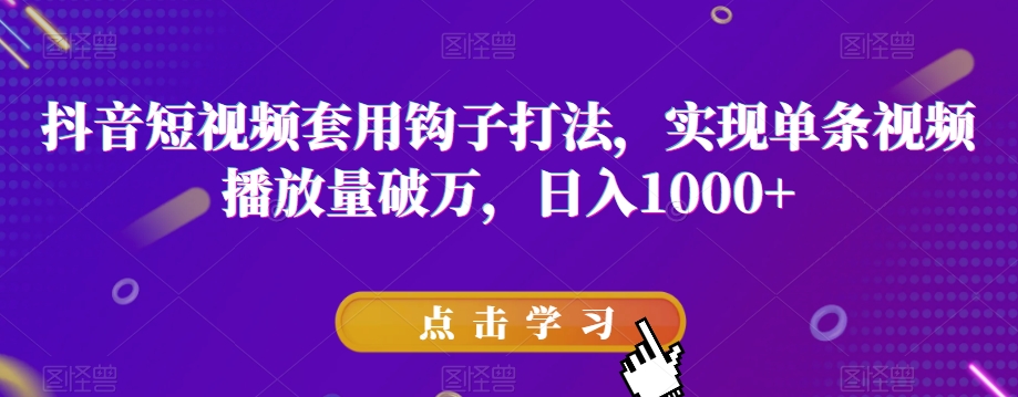 抖音短视频套用钩子打法，实现单条视频播放量破万，日入1000+【揭秘】 - 白戈学堂-<a href=