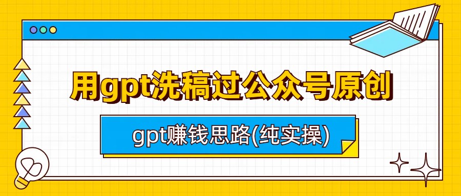 （6718期）用gpt洗稿过公众号原创以及gpt赚钱思路(纯实操) - 白戈学堂-<a href=