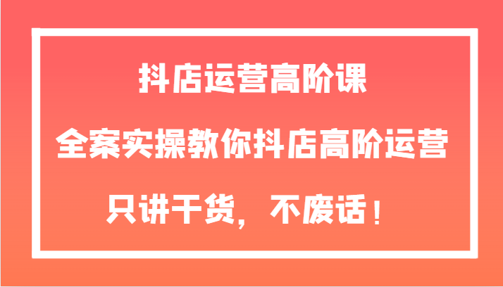 抖店运营高阶课，全案实操教你抖店高阶运营，只讲干货，不废话！ - 白戈学堂-<a href=