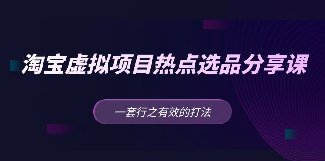 （5064期）黄岛主 · 淘宝虚拟项目热点选品分享课：一套行之有效的打法！ - 白戈学堂-<a href=