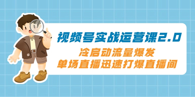 （8062期）视频号实战运营课2.0，冷启动流量爆发，单场直播迅速打爆直播间 - 白戈学堂-<a href=