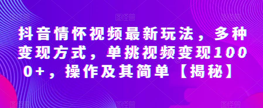 抖音情怀视频最新玩法，多种变现方式，单挑视频变现1000+，操作及其简单【揭秘】 - 白戈学堂-<a href=