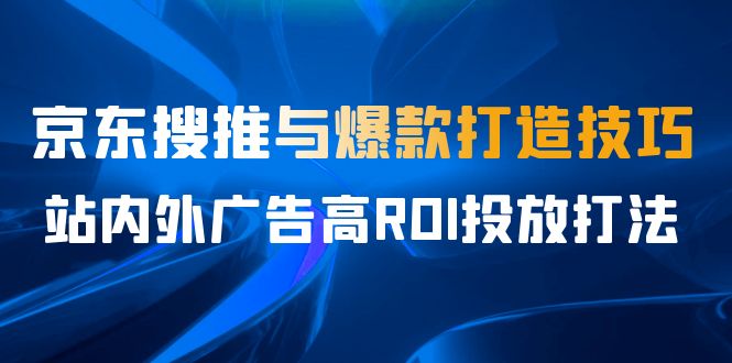 （6979期）某收费培训56期7月课，京东搜推与爆款打造技巧，站内外广告高ROI投放打法 - 白戈学堂-<a href=