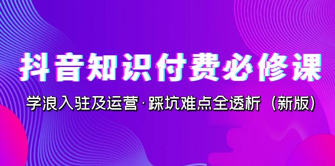 （7132期）抖音·知识付费·必修课，学浪入驻及运营·踩坑难点全透析（2023新版） - 白戈学堂-<a href=