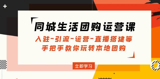 （4800期）同城生活团购运营课：入驻-引流-运营-直播搭建等 玩转本地团购(无中创水印) - 白戈学堂-<a href=