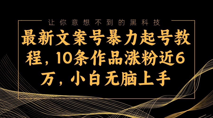 最新文案号暴力起号教程，10条作品涨粉近6万，小白无脑上手 - 白戈学堂-<a href=