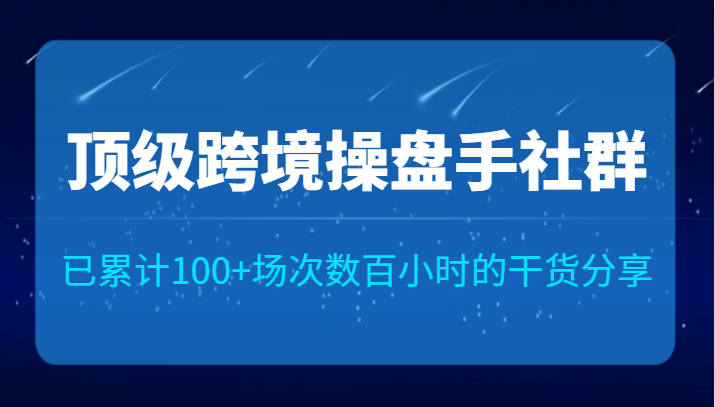 顶级跨境操盘手社群已累计100+场次，数百小时的干货分享！ - 白戈学堂-<a href=