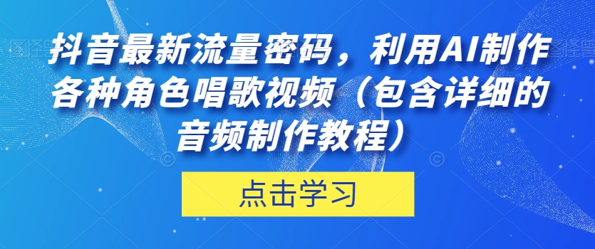 抖音最新流量密码，利用AI制作各种角色唱歌视频（包含详细的音频制作教程）【揭秘】 - 白戈学堂-<a href=