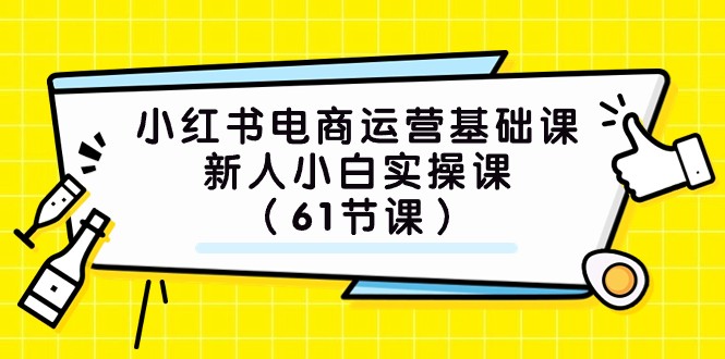 小红书电商运营基础课，新人小白实操课（61节课） - 白戈学堂-<a href=