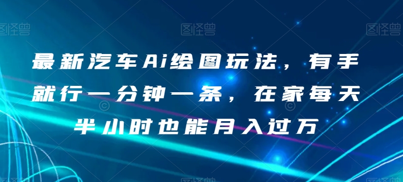 最新汽车Ai绘图玩法，有手就行一分钟一条，在家每天半小时也能月入过万【揭秘】 - 白戈学堂-<a href=