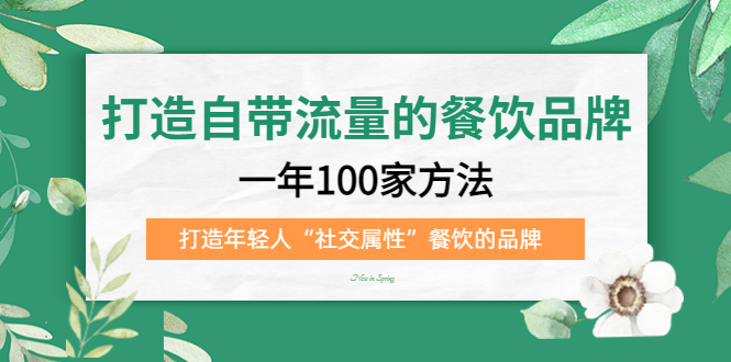 （5139期）打造自带流量的餐饮品牌：一年100家方法 打造年轻人“社交属性”餐饮的品牌 - 白戈学堂-<a href=