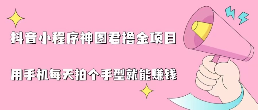 抖音小程序神图君撸金项目，用手机每天拍个手型挂载一下小程序就能赚钱 - 白戈学堂-<a href=