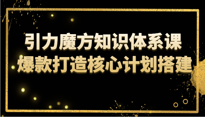 引力魔方知识体系课 爆款打造核心计划搭建 - 白戈学堂-<a href=