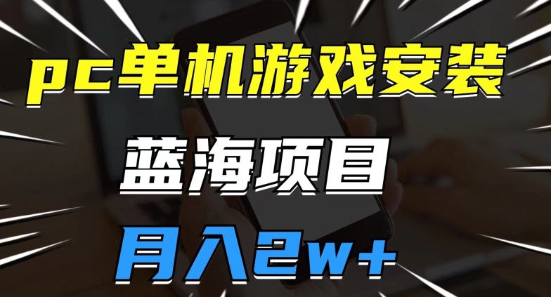 pc单机游戏安装包，蓝海项目，操作简单，小白可直接上手，月入2w【揭秘】 - 白戈学堂-<a href=