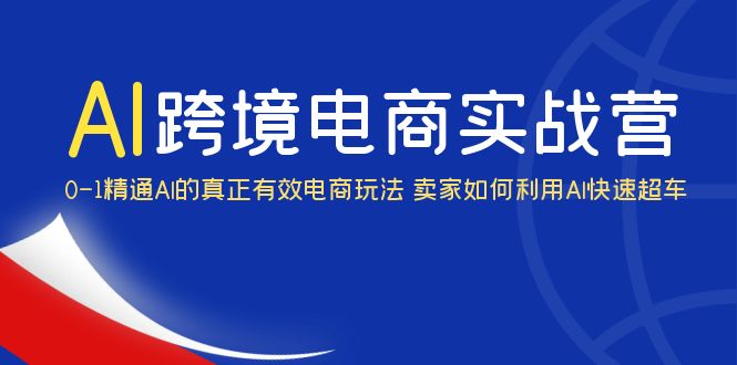 （6101期）AI·跨境电商实操营：0-1精通Al的真正有效电商玩法 卖家如何利用Al快速超车 - 白戈学堂-<a href=