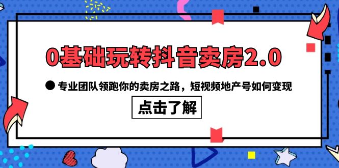 （6171期）0基础玩转抖音-卖房2.0，专业团队领跑你的卖房之路，短视频地产号如何变现 - 白戈学堂-<a href=