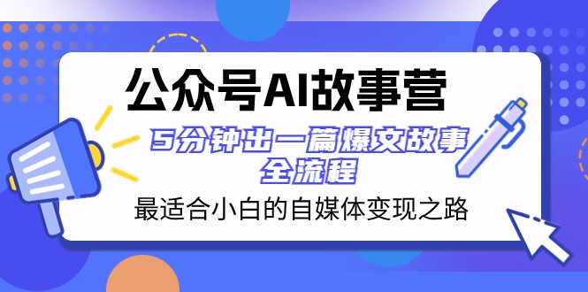 公众号AI故事营 最适合小白的自媒体变现之路 5分钟出一篇爆文故事全流程 - 白戈学堂-<a href=