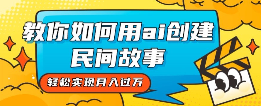 全新思路，教你如何用ai创建民间故事，轻松实现月入过万【揭秘】 - 白戈学堂-<a href=