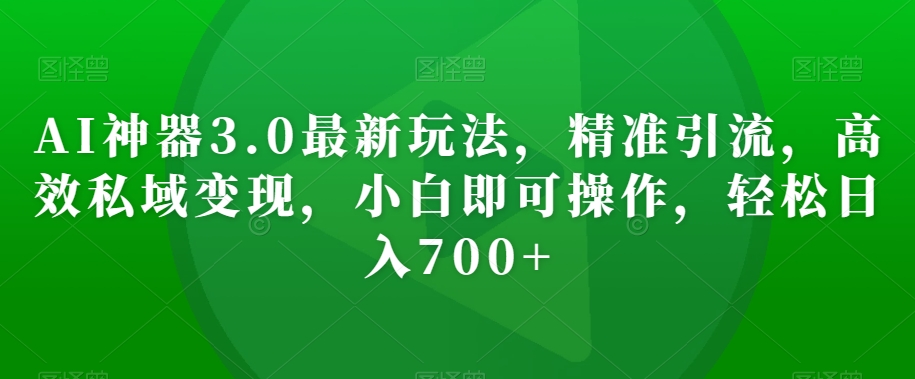 AI神器3.0最新玩法，精准引流，高效私域变现，小白即可操作，轻松日入700+【揭秘】 - 白戈学堂-<a href=