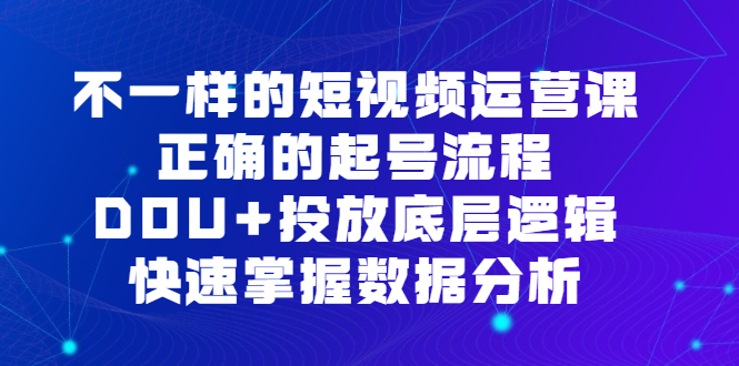 （6768期）不一样的短视频 运营课，正确的起号流程，DOU+投放底层逻辑，快速掌握数… - 白戈学堂-<a href=