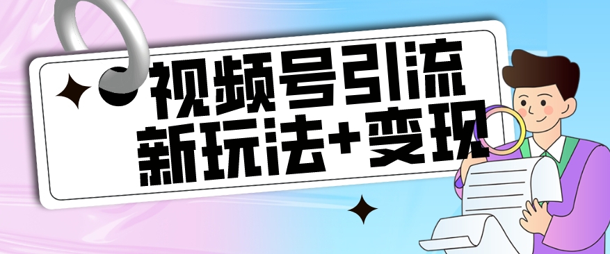 【玩法揭秘】视频号引流新玩法+变现思路，本玩法不限流不封号 - 白戈学堂-<a href=