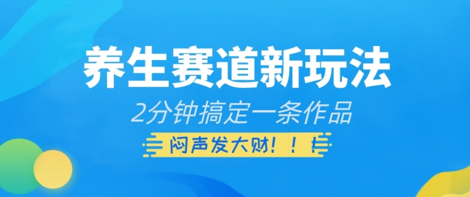 养生赛道新玩法，2分钟搞定一条作品，闷声发大财【揭秘】 - 白戈学堂-<a href=