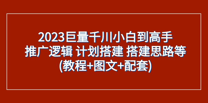 2023巨量千川小白到高手：推广逻辑 计划搭建 搭建思路等(教程+图文+配套) - 白戈学堂-<a href=