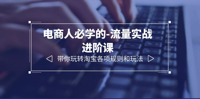 （6330期）电商人必学的-流量实战进阶课：带你玩转淘宝各项规则和玩法（12节课） - 白戈学堂-<a href=