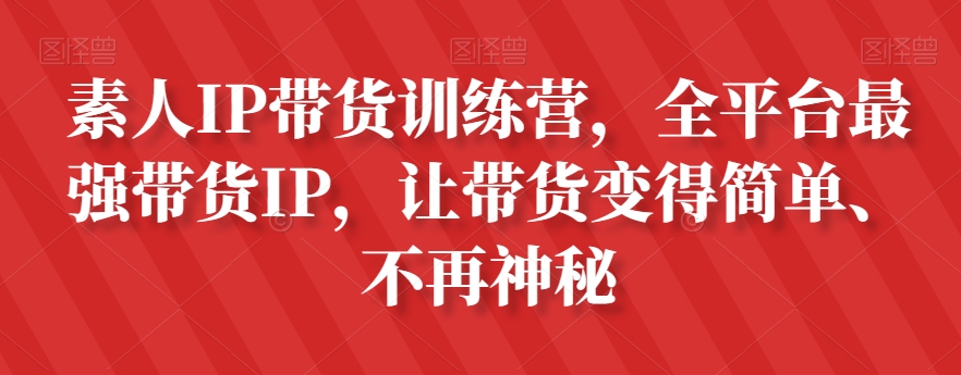 素人IP带货训练营，全平台最强带货IP，让带货变得简单、不再神秘 - 白戈学堂-<a href=