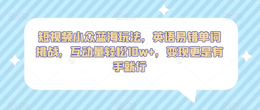 短视频小众蓝海玩法，英语易错单词挑战，互动量轻松10w+，变现更是有手就行【揭秘】 - 白戈学堂-<a href=