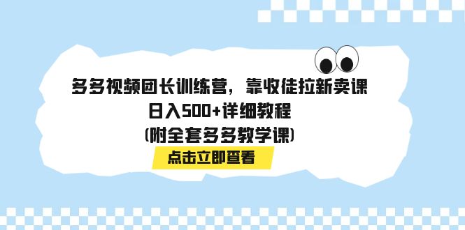 （7565期）多多视频团长训练营，靠收徒拉新卖课，日入500+详细教程(附全套多多教学课) - 白戈学堂-<a href=