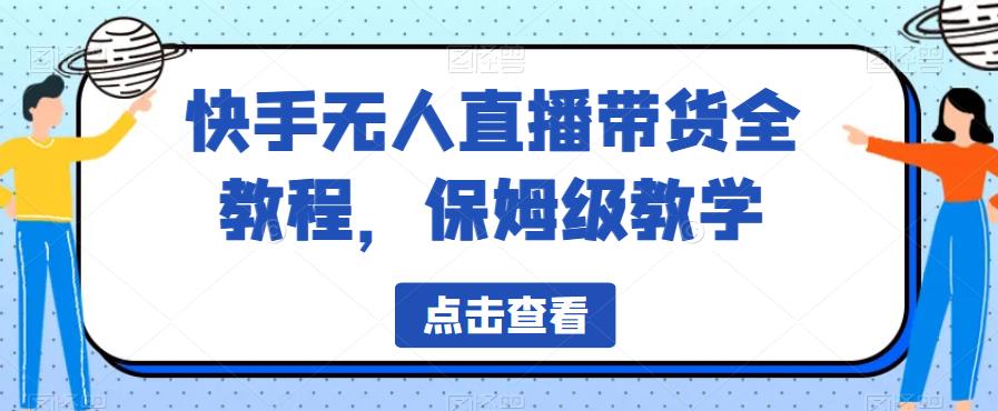 快手无人直播带货全教程，保姆级教学【揭秘】 - 白戈学堂-<a href=