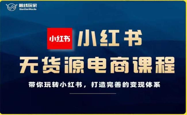 前线玩家-小红书无货源电商，带你玩转小红书，打造完善的变现体系 - 白戈学堂-<a href=