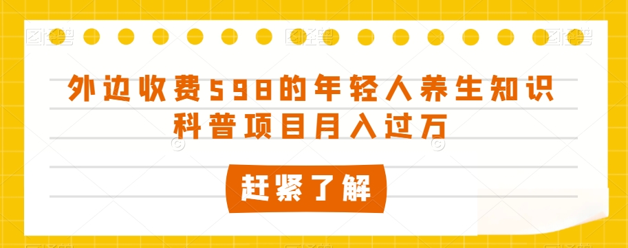 外边收费598的年轻人养生知识科普项目月入过万【揭秘】 - 白戈学堂-<a href=